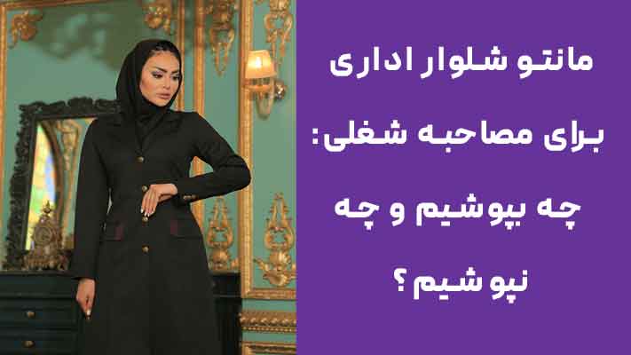 مانتو شلوار اداری برای مصاحبه شغلی: چه بپوشیم و چه نپوشیم؟