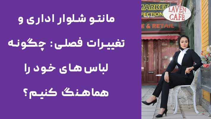 مانتو شلوار اداری و تغییرات فصلی: چگونه لباس‌های خود را هماهنگ کنیم؟